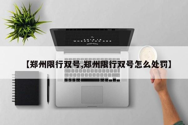 【郑州限行双号,郑州限行双号怎么处罚】