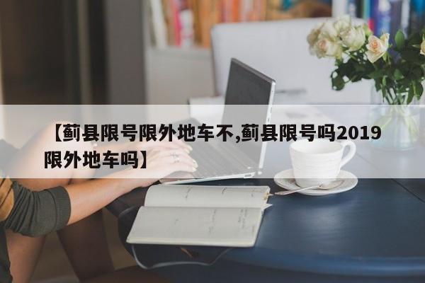 【蓟县限号限外地车不,蓟县限号吗2019限外地车吗】