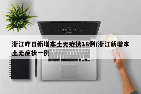 浙江昨日新增本土无症状18例/浙江新增本土无症状一例
