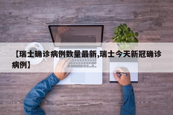 【瑞士确诊病例数量最新,瑞士今天新冠确诊病例】