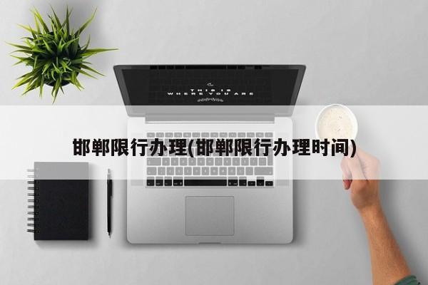 邯郸限行办理(邯郸限行办理时间)