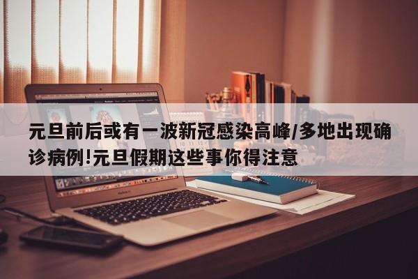 元旦前后或有一波新冠感染高峰/多地出现确诊病例!元旦假期这些事你得注意