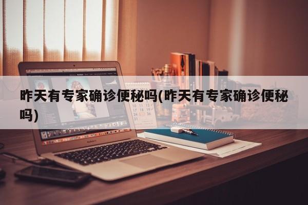昨天有专家确诊便秘吗(昨天有专家确诊便秘吗)