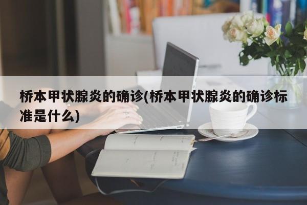 桥本甲状腺炎的确诊(桥本甲状腺炎的确诊标准是什么)
