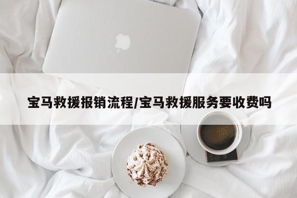 宝马救援报销流程/宝马救援服务要收费吗
