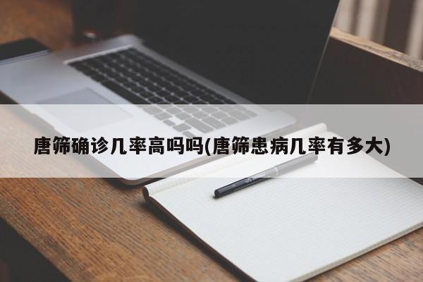 唐筛确诊几率高吗吗(唐筛患病几率有多大)
