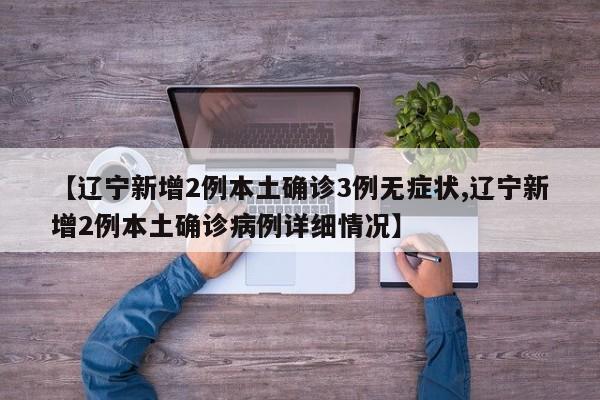 【辽宁新增2例本土确诊3例无症状,辽宁新增2例本土确诊病例详细情况】