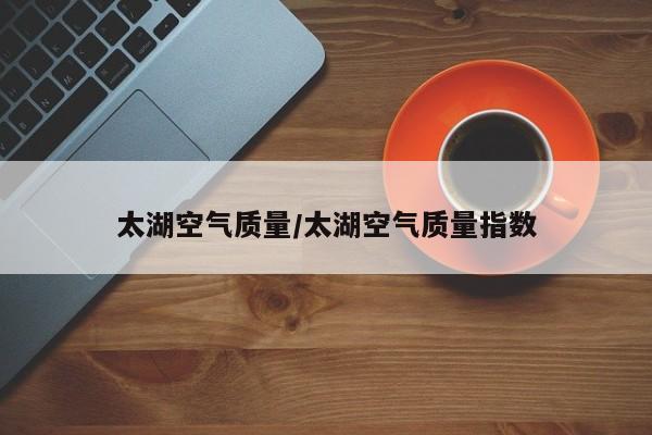 太湖空气质量/太湖空气质量指数