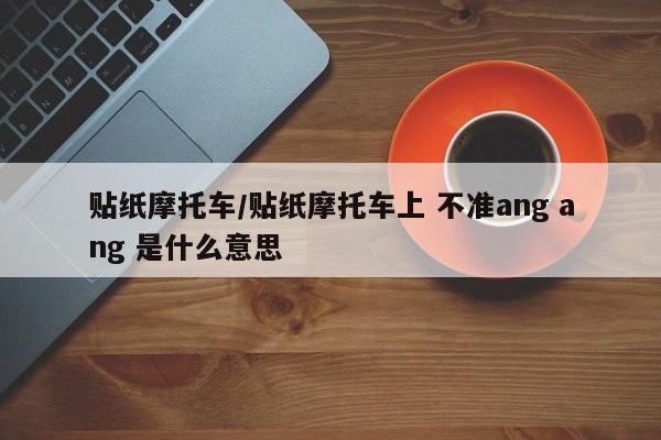 贴纸摩托车/贴纸摩托车上 不准ang ang 是什么意思