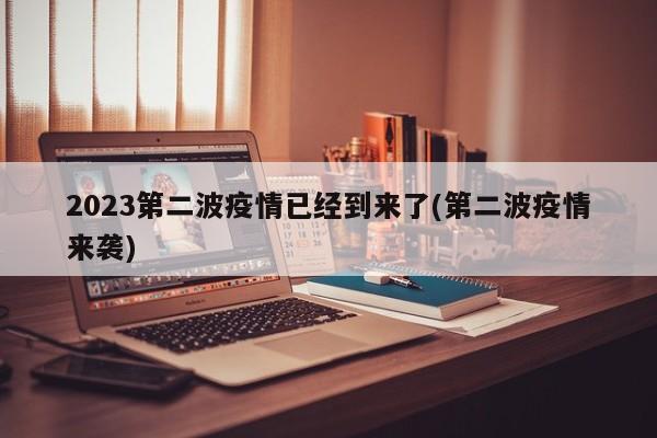 2023第二波疫情已经到来了(第二波疫情来袭)