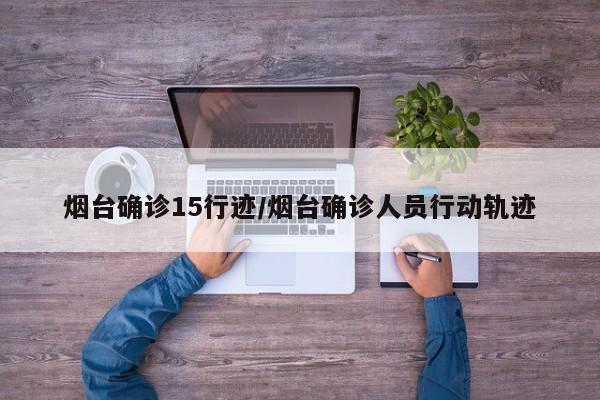 烟台确诊15行迹/烟台确诊人员行动轨迹