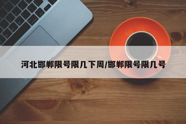 河北邯郸限号限几下周/邯郸限号限几号