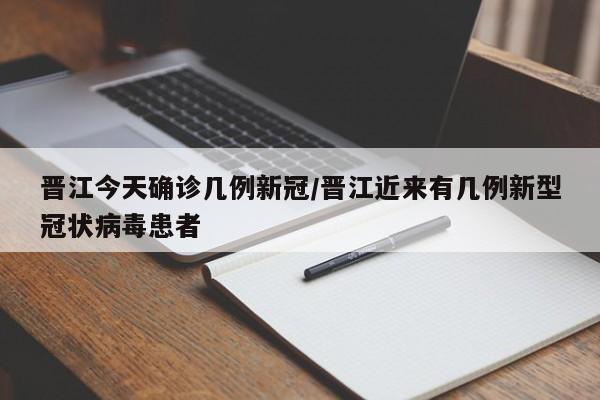 晋江今天确诊几例新冠/晋江近来有几例新型冠状病毒患者