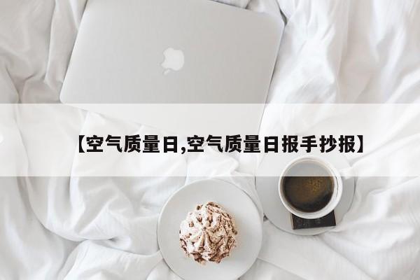 【空气质量日,空气质量日报手抄报】
