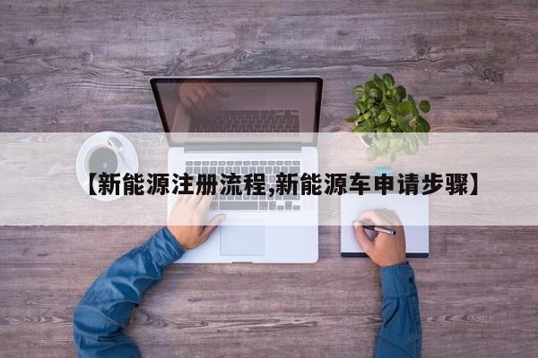 【新能源注册流程,新能源车申请步骤】