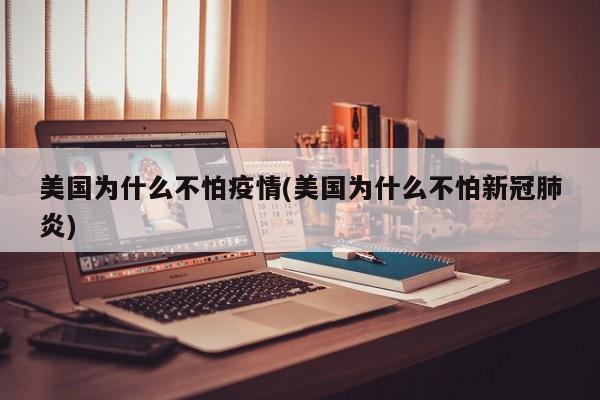 美国为什么不怕疫情(美国为什么不怕新冠肺炎)