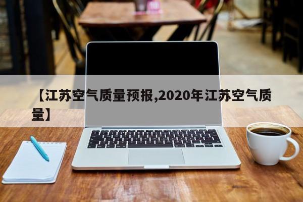 【江苏空气质量预报,2020年江苏空气质量】