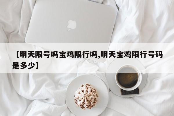 【明天限号吗宝鸡限行吗,明天宝鸡限行号码是多少】