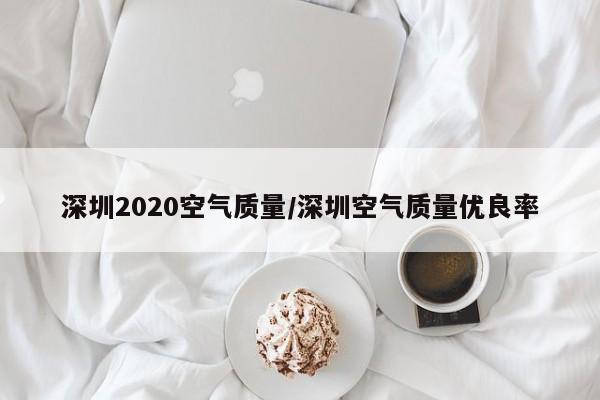深圳2020空气质量/深圳空气质量优良率