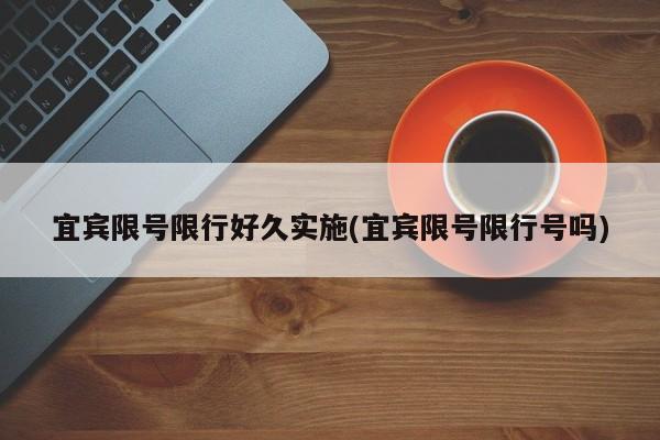 宜宾限号限行好久实施(宜宾限号限行号吗)