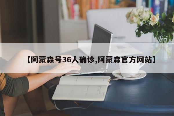 【阿蒙森号36人确诊,阿蒙森官方网站】