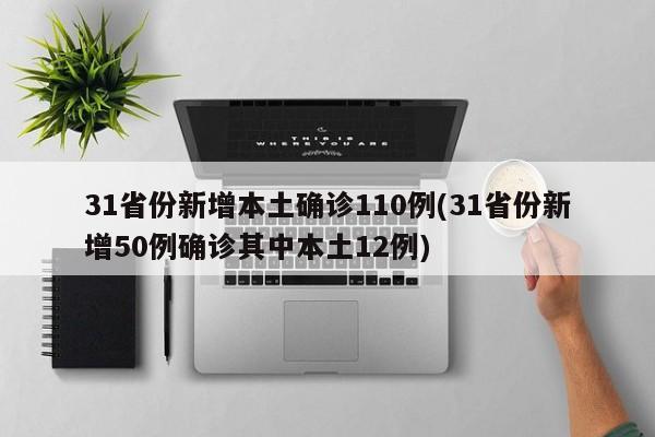 31省份新增本土确诊110例(31省份新增50例确诊其中本土12例)