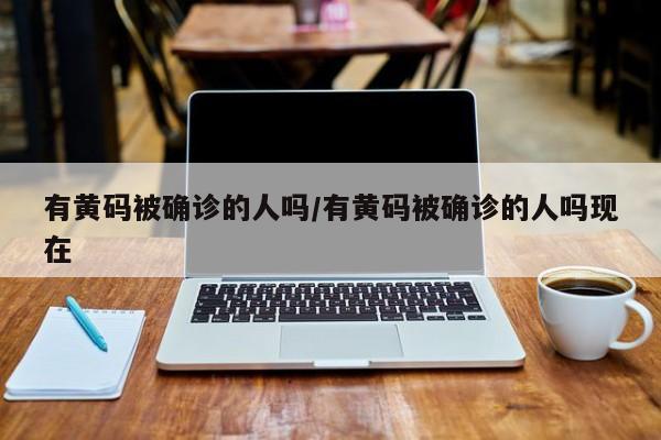 有黄码被确诊的人吗/有黄码被确诊的人吗现在