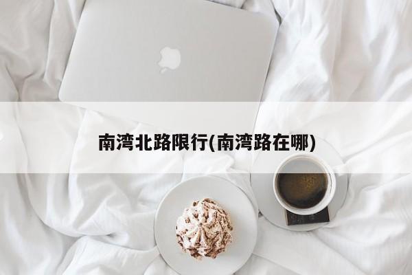 南湾北路限行(南湾路在哪)