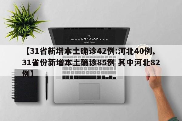 【31省新增本土确诊42例:河北40例,31省份新增本土确诊85例 其中河北82例】
