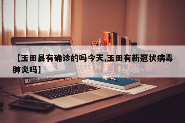 【玉田县有确诊的吗今天,玉田有新冠状病毒肺炎吗】