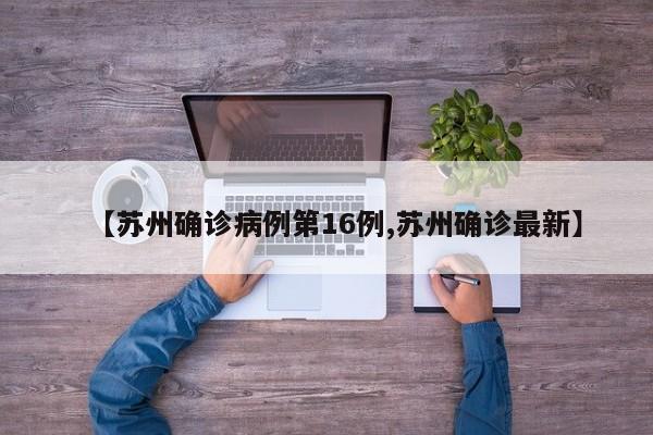 【苏州确诊病例第16例,苏州确诊最新】