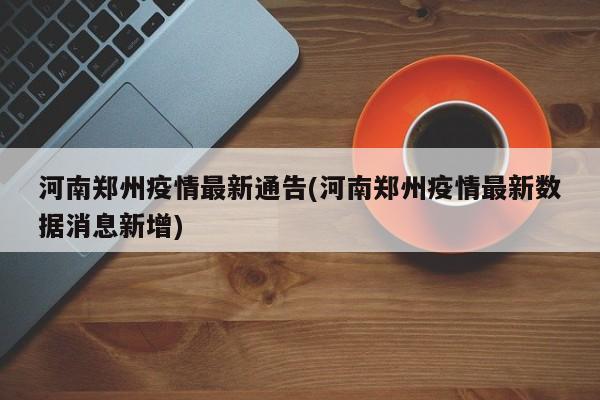 河南郑州疫情最新通告(河南郑州疫情最新数据消息新增)