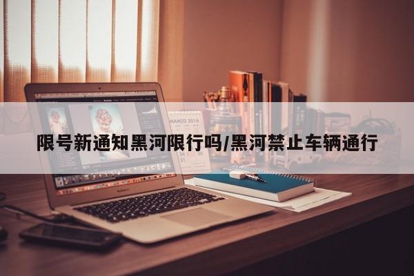限号新通知黑河限行吗/黑河禁止车辆通行