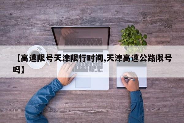 【高速限号天津限行时间,天津高速公路限号吗】