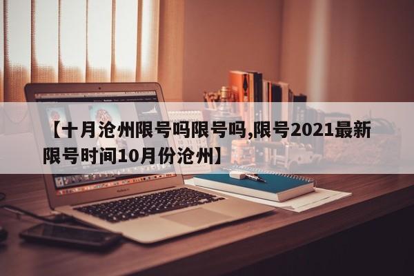 【十月沧州限号吗限号吗,限号2021最新限号时间10月份沧州】