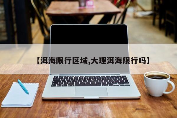 【洱海限行区域,大理洱海限行吗】