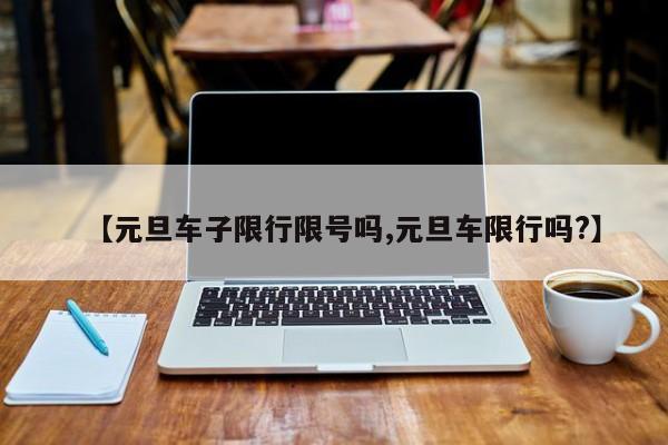 【元旦车子限行限号吗,元旦车限行吗?】