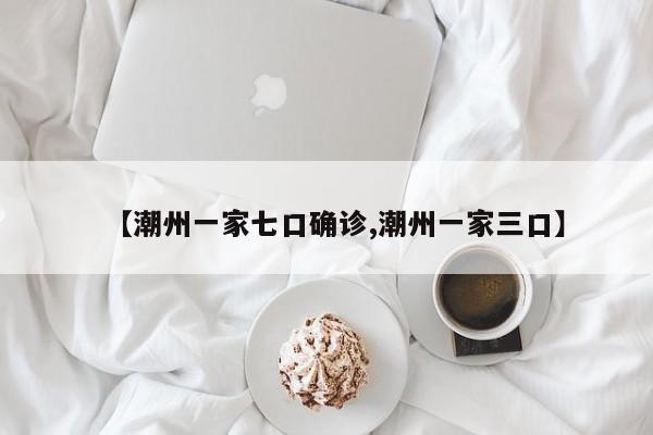 【潮州一家七口确诊,潮州一家三口】