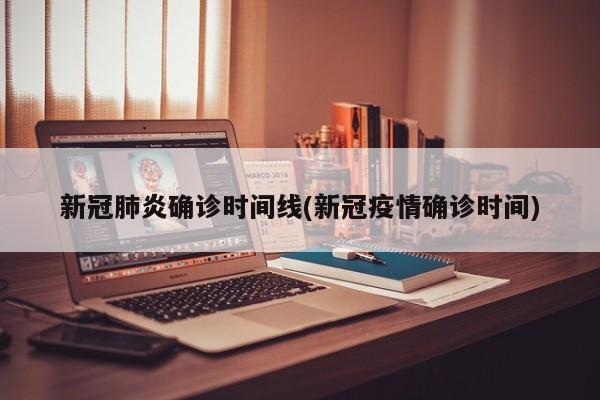 新冠肺炎确诊时间线(新冠疫情确诊时间)