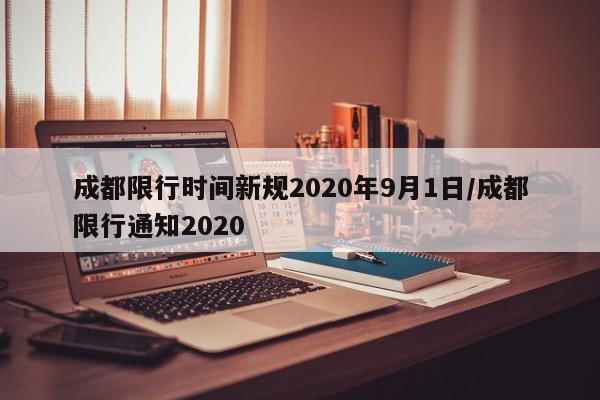 成都限行时间新规2020年9月1日/成都限行通知2020