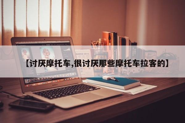 【讨厌摩托车,很讨厌那些摩托车拉客的】