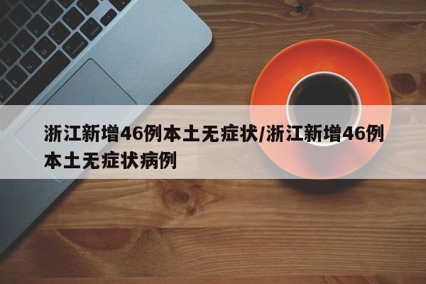 浙江新增46例本土无症状/浙江新增46例本土无症状病例