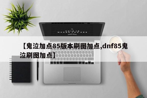 【鬼泣加点85版本刷图加点,dnf85鬼泣刷图加点】