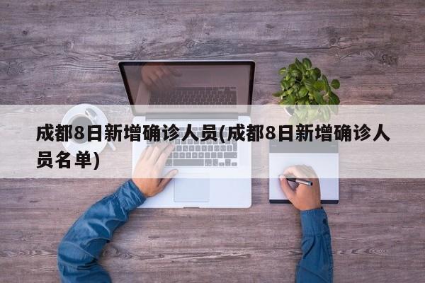 成都8日新增确诊人员(成都8日新增确诊人员名单)