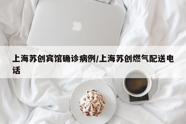 上海苏创宾馆确诊病例/上海苏创燃气配送电话