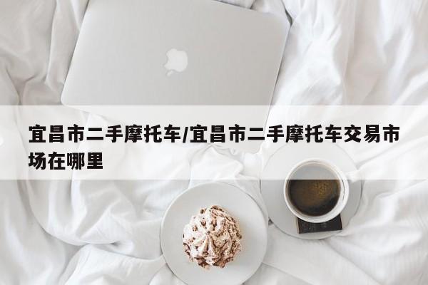 宜昌市二手摩托车/宜昌市二手摩托车交易市场在哪里