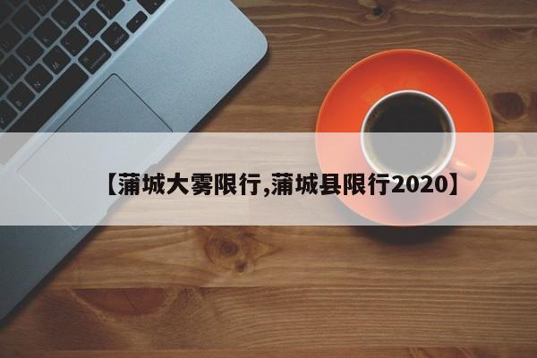 【蒲城大雾限行,蒲城县限行2020】