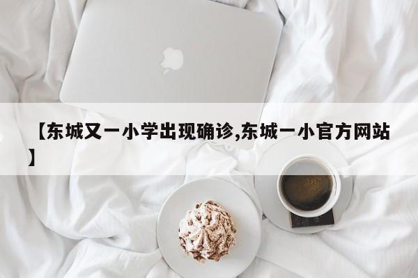 【东城又一小学出现确诊,东城一小官方网站】