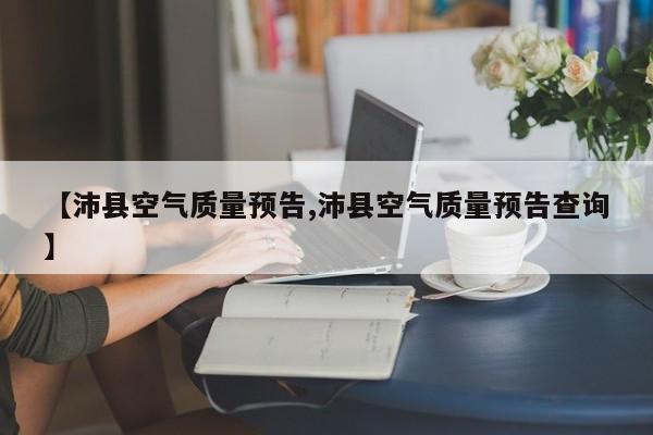 【沛县空气质量预告,沛县空气质量预告查询】