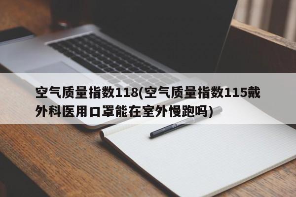 空气质量指数118(空气质量指数115戴外科医用口罩能在室外慢跑吗)
